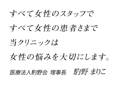 すべて女性のスタッフですべて女性の患者さまで当クリニックは女性の悩みを大切にします。 医療法人馰野会  理事長　馰野 まりこ